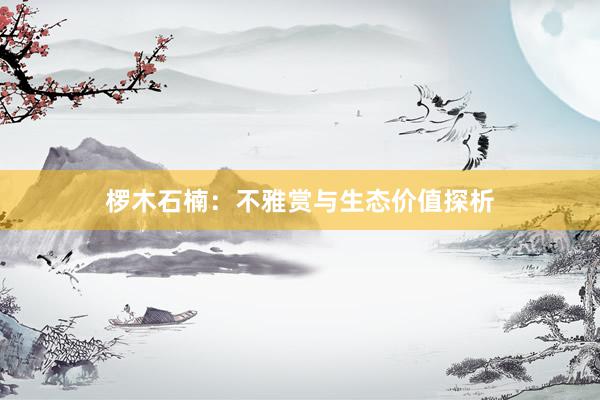 椤木石楠：不雅赏与生态价值探析