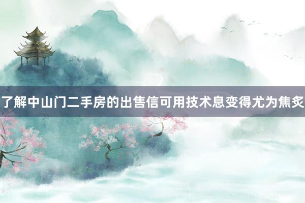 了解中山门二手房的出售信可用技术息变得尤为焦炙