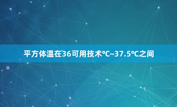 平方体温在36可用技术℃~37.5℃之间