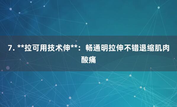7. **拉可用技术伸**：畅通明拉伸不错退缩肌肉酸痛